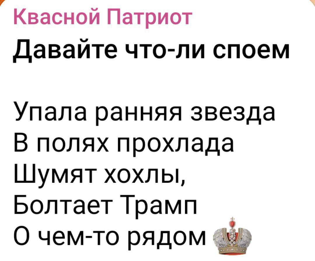 Квасной Патриот
Давайте что-ли споем

Упала ранняя звезда
В полях прохлада
Шумят хохлы,
Болтает Трамп
О чем-то рядом 👑