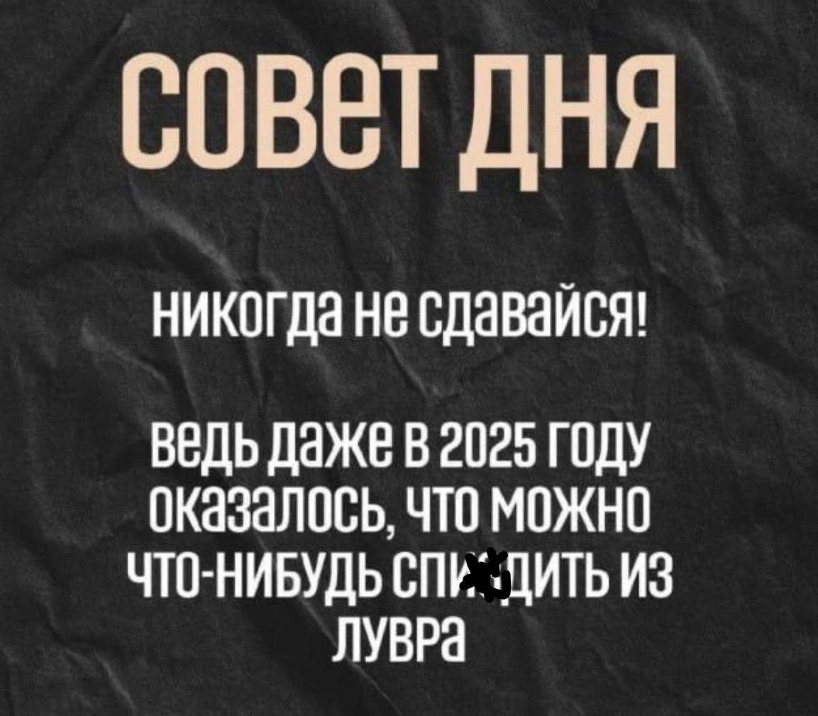СОВЕТ ДНЯ
никогда не сдавайся!
ведь даже в 2025 году оказалось, что можно что-нибудь спиздить из Лувра
