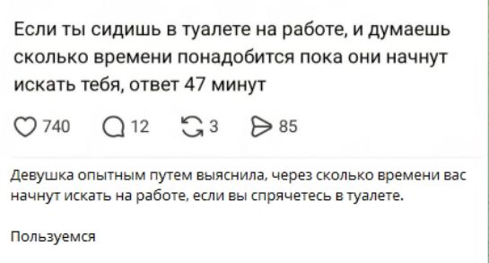 Если ты сидишь в туалете на работе, и думаешь сколько времени понадобится пока они начнут искать тебя, ответ 47 минут

Девушка опытным путем выяснил, через сколько времени вас начнут искать на работе, если вы спрячетесь в туалете.

Пользуемся