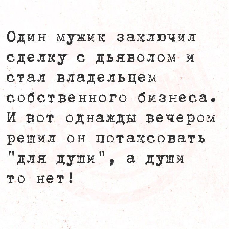 Один мужик заключил сделку с дьяволом и стал владельцем собственного бизнеса. И вот однажды вечером решил он потаксовать 