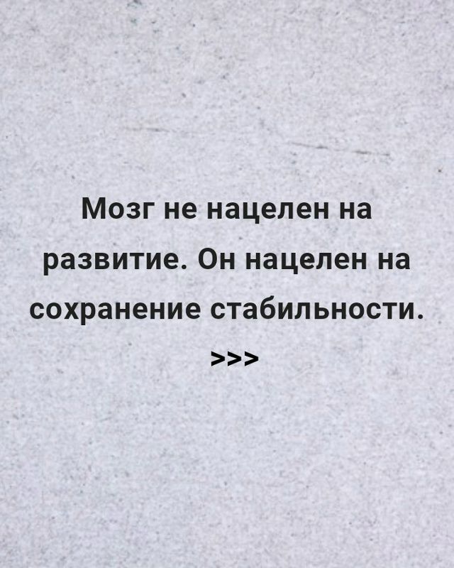 Мозг не нацелен на развитие. Он нацелен на сохранение стабильности.