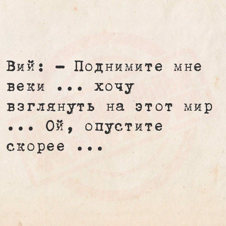 Вий: - Поднимите мне веки ... хочу взглянуть на этот мир ... Ой, опустите скорее ...