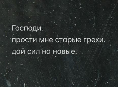 Господи, прости мне старые грехи, дай сил на новые.