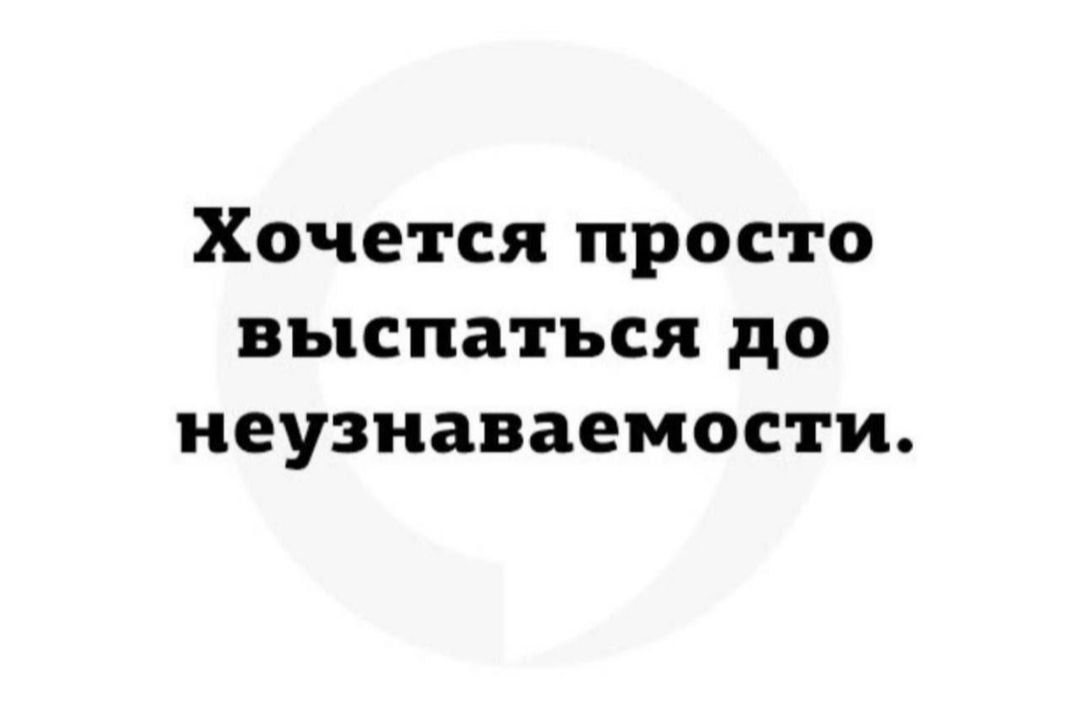 Хочется просто выспаться до неузнаваемости.
