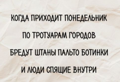 КОГДА ПРИХОДИТ ПОНЕДЕЛЬНИК
ПО ТРОТУАРАМ ГОРОДОВ
БРЕДУТ ШТАНЫ ПАЛЬТО БОТИНИ
И ЛЮДИ СПЯЩИЕ ВНУТРИ