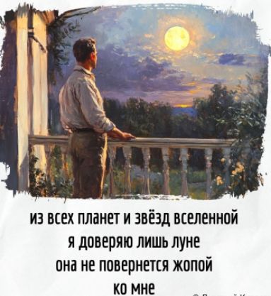 ИЗ ВСЕХ планет и звёзд вселенной
я доверяю лишь луне
она не повернется жопой ко мне