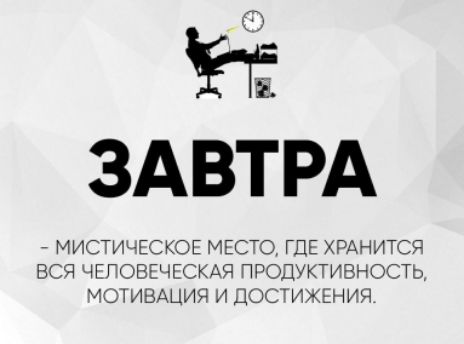 ЗАВТРА
- МИСТИЧЕСКОЕ МЕСТО, ГДЕ ХРАНИТСЯ ВСЯ ЧЕЛОВЕЧЕСКАЯ ПРОДУКТИВНОСТЬ, МОТИВАЦИЯ И ДОСТИЖЕНИЯ.