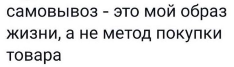 самовывоз - это мой образ жизни, а не метод покупки товара