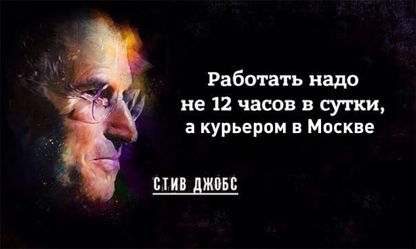 Работать надо не 12 часов в сутки, а курьером в Москве
Стив Джобс