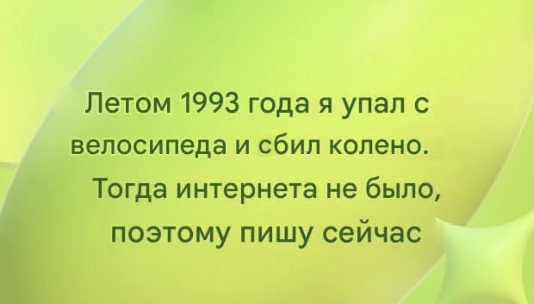 Летом 1993 года я упал с велосипеда и сбил колено. Тогда интернета не было, поэтому пишу сейчас.