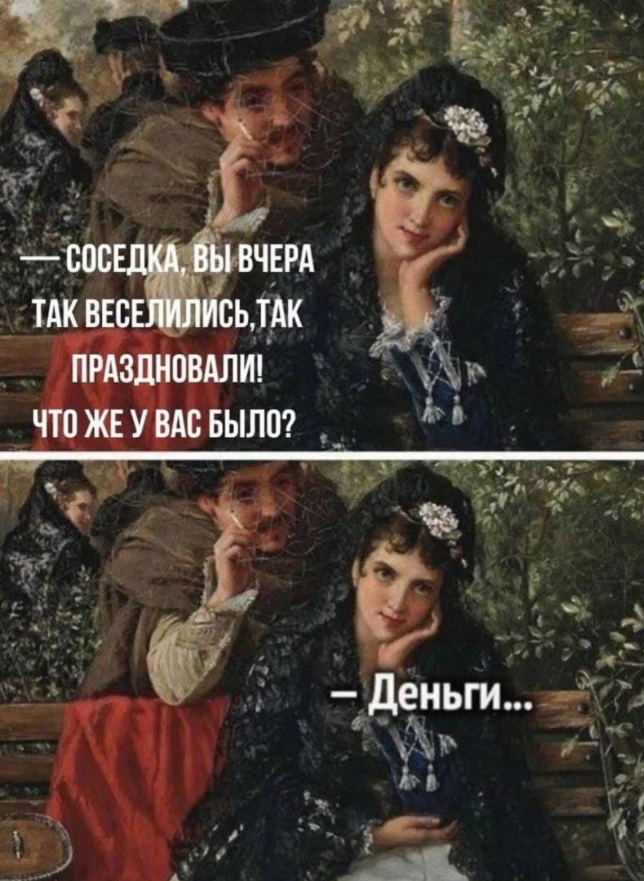 — Соседка, вы вчера так веселились, так праздновали! Что же у вас было?
— Деньги...