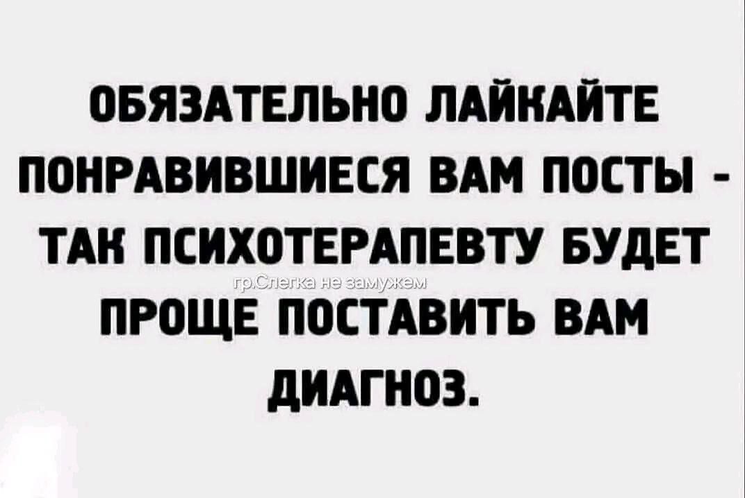 Обязательно лайкайте понравившиеся вам посты - так психотерапевту будет проще поставить вам диагноз.