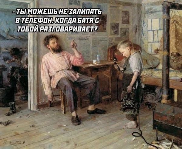 - ТЫ МОЖЕШЬ НЕ ЗАЛИПАТЬ В ТЕЛЕФОН, КОГДА БАТЯ С ТОБОЙ РАЗГОВАРИВАЕТ?
