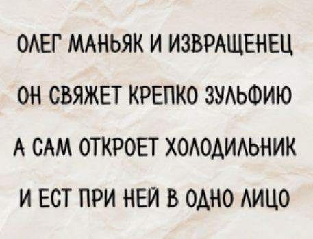 ОЛЕГ МАНЬЯК И ИЗВРАЩЕНЕЦ ОН СВЯЖЕТ КРЕПКО ЗУЛЬФИЮ А САМ ОТКРОЕТ ХОЛОДИЛЬНИК И ЕСТ ПРИ НЕЙ В ОДНО ЛИЦО