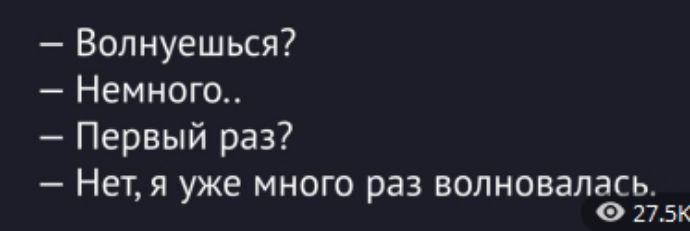 — Волнеешься?
— Немного...
— Первый раз?
— Нет, я уже много раз волнoвалась.