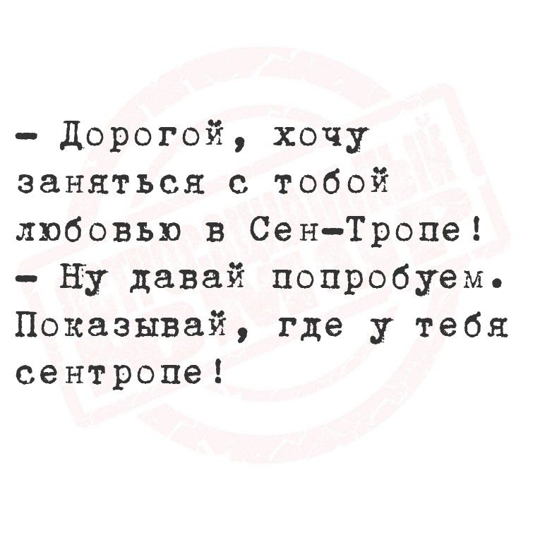 Дорогой, хочу заняться с тобой любовью в Сен-Тропе! Ну давай попробуем. Показывай, где у тебя Сен-Тропе!