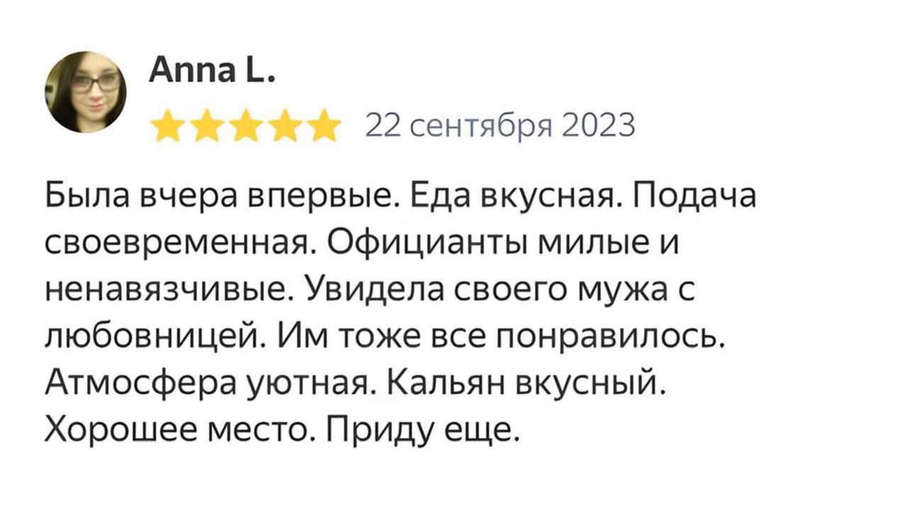 Была вчера впервые. Еда вкусная. Подача своевременная. Официанты милые и ненавязчивые. Увидела своего мужа с любовницей. Им тоже все понравилось. Атмосфера уютная. Кальяны вкусный. Хорошее место. Приду еще.