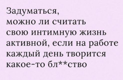 Задуматься, можно ли считать свою интимную жизнь активной, если на работе каждый день творится какое-то бл**ство