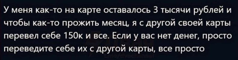 У меня как-то на карте оставалось 3 тысячи рублей и чтобы как-то прожить месяц, я с другой своей карты перевел себе 150к и все. Если у вас нет денег, просто переведите себе их с другой карты, всё просто