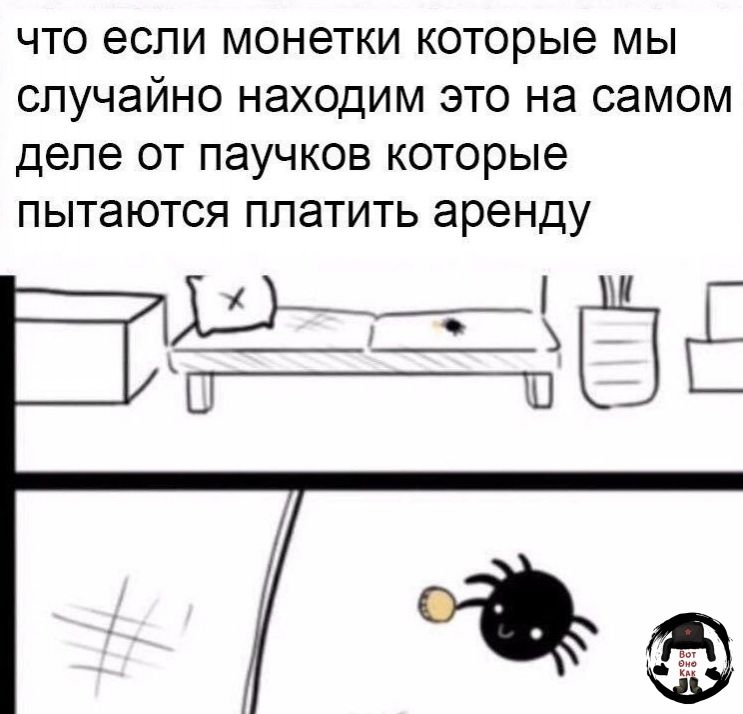 что если монетки которые мы случайно находим это на самом деле от паучков которые пытаются платить аренду