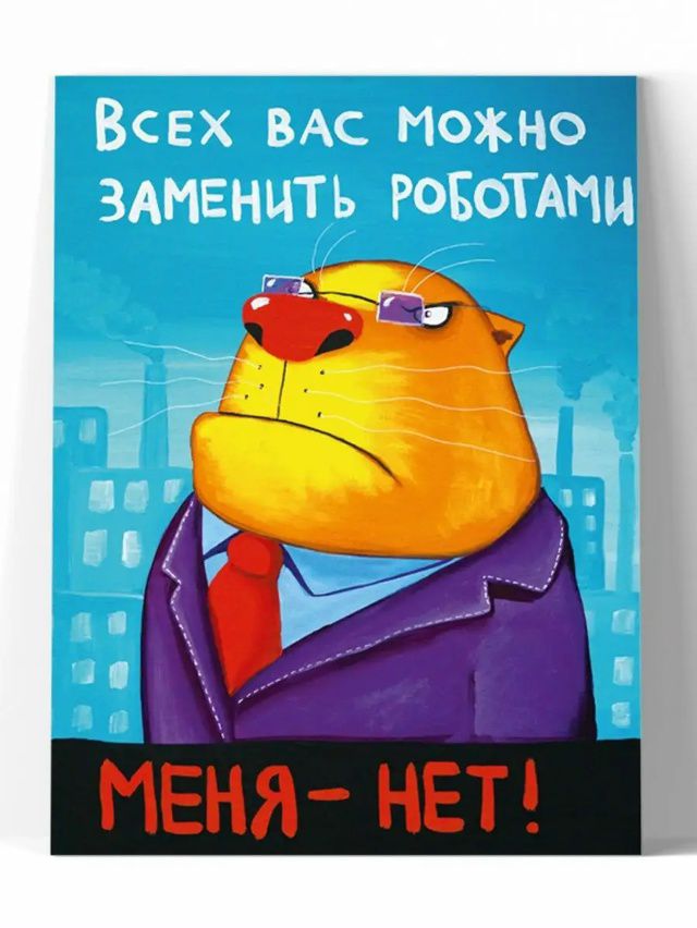 Всех вас можно заменить роботами. Меня - нет!