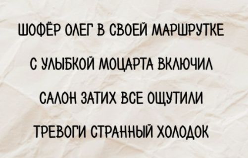 Шофёр Олег в своей маршрутке с улыбкой Моцарта включил салон, затишали все, ощутили тревоги, странный холодок