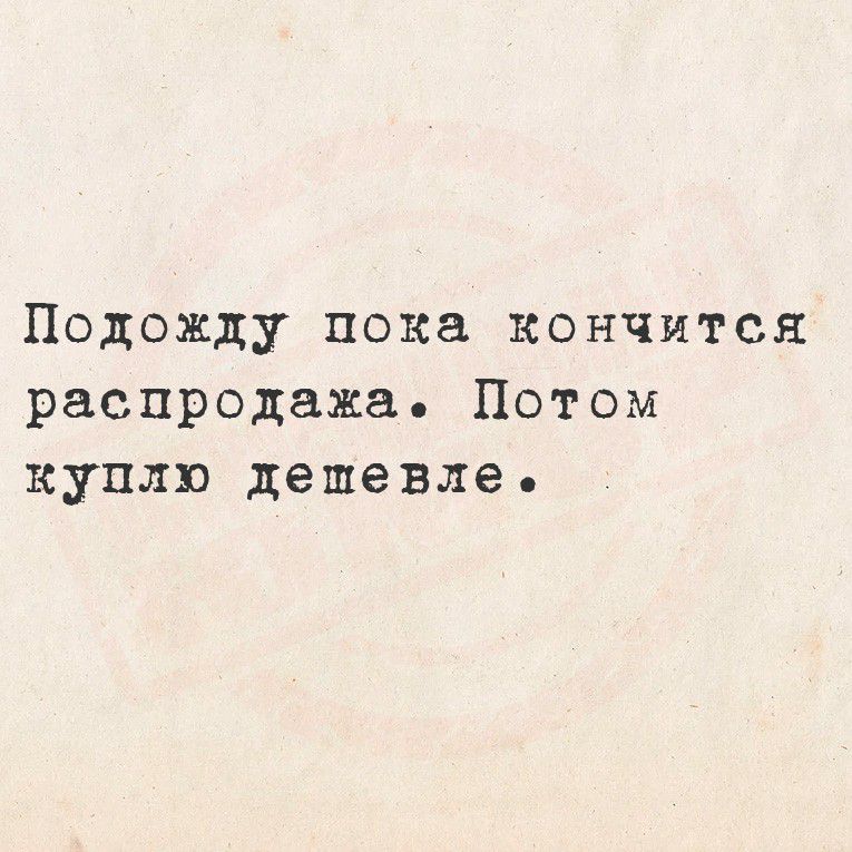 Подожду пока кончится распродажа. Потом куплю дешевле.