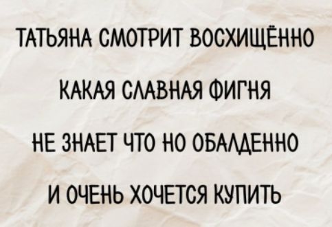 Татьяна смотрит восхищённо какая славная фигня не знает что но обалденно и очень хочется купить