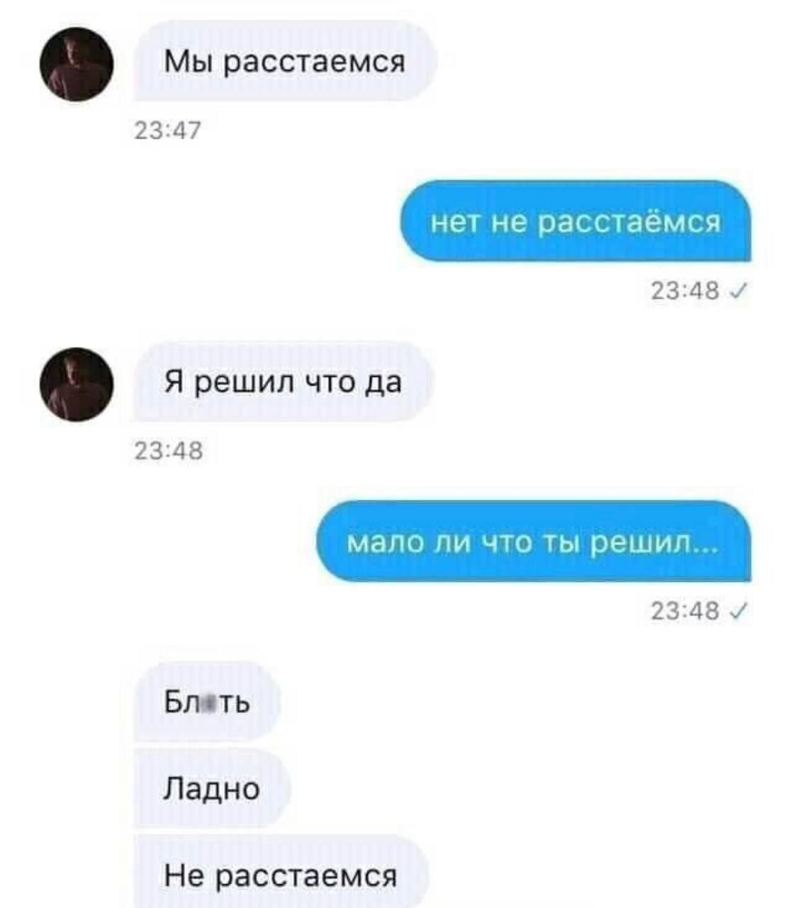 Мы расстаемся. нет не расстаёмся. Я решил что да. мало ли что ты решил... Блять. Ладно. Не расстаемся