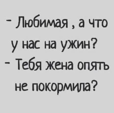 - Любимая, а что у нас на ужин? - Тебя жена опять не покормила?