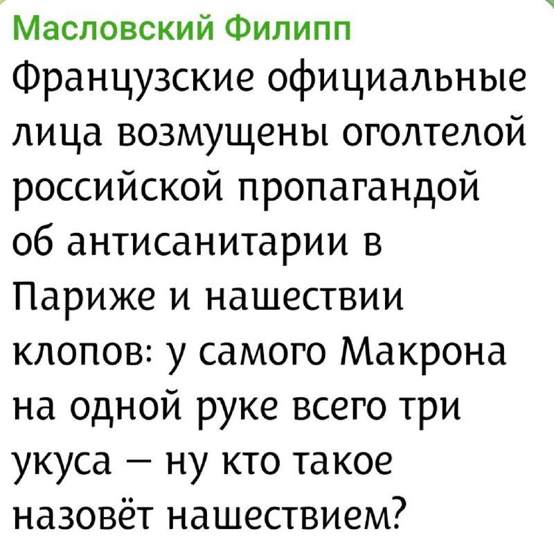 Масловский Филипп
Французские официальные лица возмущены оголтелой российской пропагандой об антисанитарии в Париже и нашествии клопов: у самого Макрона на одной руке всего три укуса – ну кто такое назовёт нашествием?
