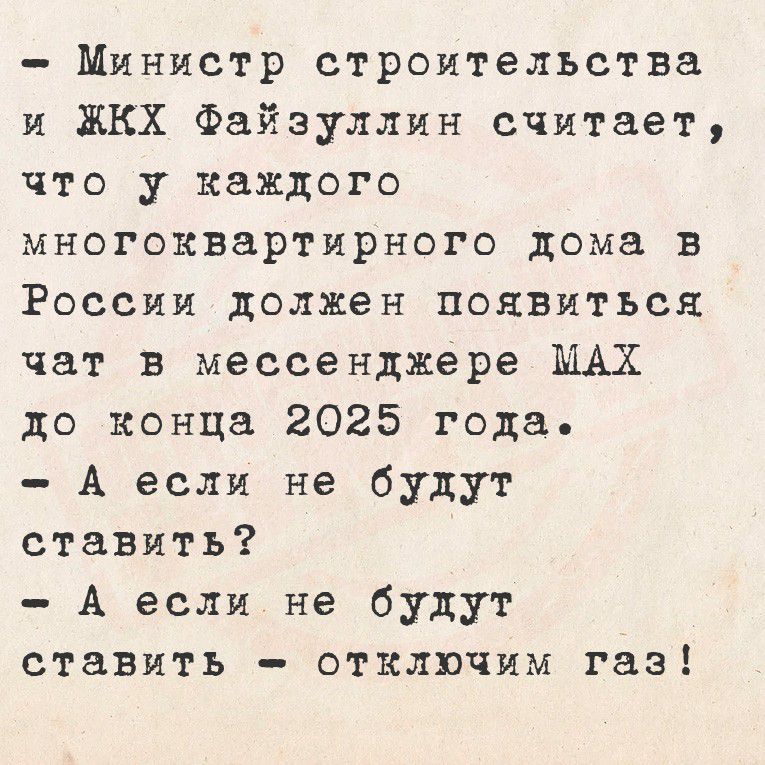 - МИНИСТР строительства и ЖКХ Файзуллин считает, что у каждого многоквартирного дома в России должен появиться чат в мессенджере MAX до конца 2025 года. - А если не будут ставить? - А если не будут ставить — отключим газ!