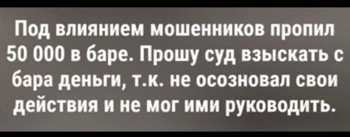 Под влиянием мошенников пропил 50 000 в баре. Прошу суд взыскать с бара деньги, т.к. не осознавал свои действия и не мог ими руководить.
