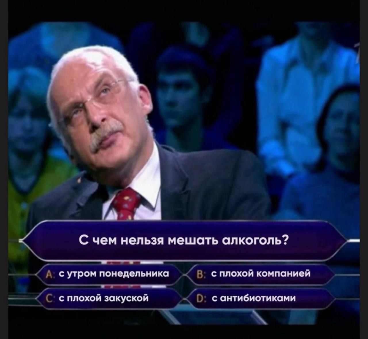 С чем нельзя мешать алкоголь? A: с утроm понедельника B: с плохой компанией C: с плохой закуской D: с антибиотиками