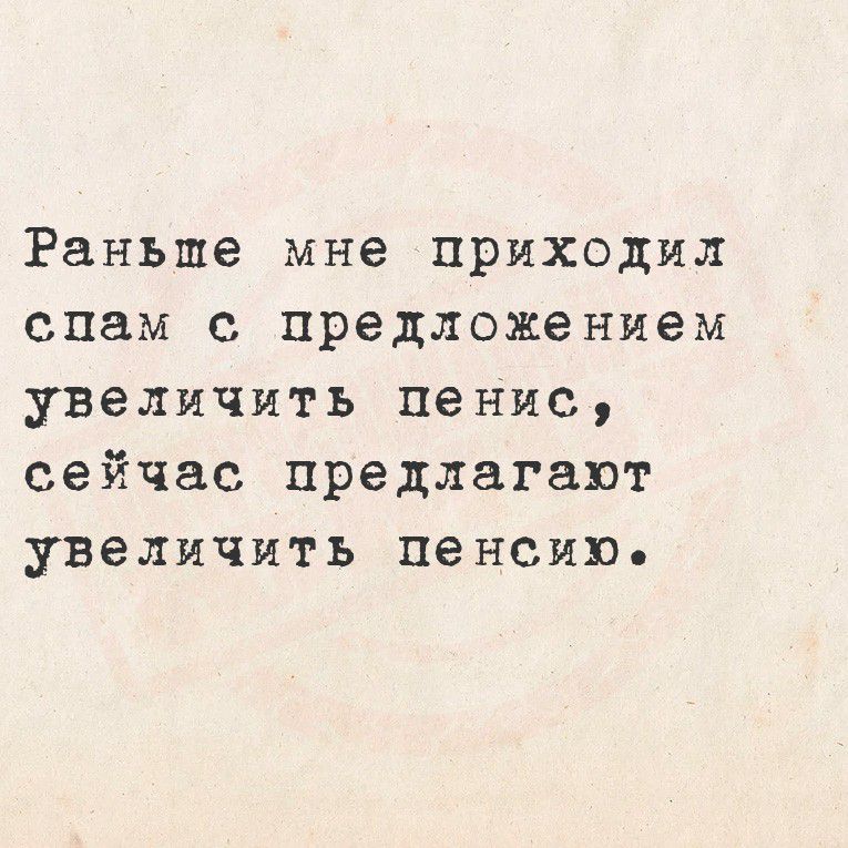 Раньше мне приходил спам с предложением увеличить пенис, сейчас предлагают увеличить пенсию.