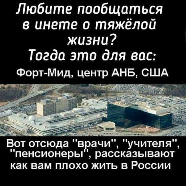 Любите поболтаться в чате о тяжёлой жизни? Тогда это для вас: Форт-Мид, центр АНБ, США. Вот отсюда 'врачи', 'учителя', 'пенсионеры', рассказывают как вам плохо жить в России
