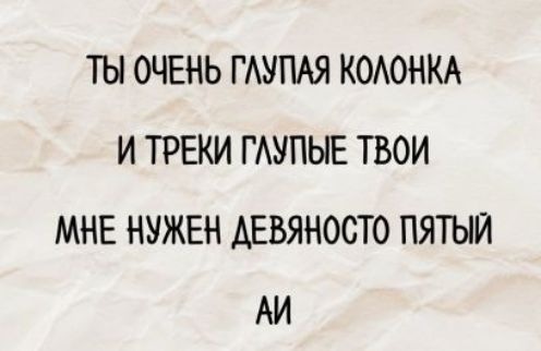 ТЫ ОЧЕНЬ ГЛУПАЯ КОЛОНКА И ТРЕКИ ГЛУПЫЕ ТВОИ МНЕ НУЖЕН ДЕВЯНОСТО ПЯТЫЙ АЙ
