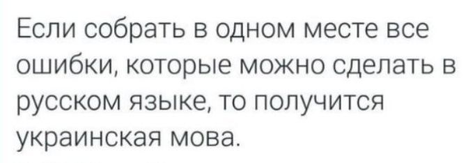 Если собрать в одном месте все ошибки, которые можно сделать в русском языке, то получится украинская мова.