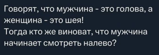 Говорят, что мужчина - это голова, а женщина - это шея! Тогда кто же виноват, что мужчина начинает смотреть налево?