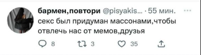 бармен,повтори @pisyakis... секс был придуман масонами,чтобы отвлечь нас от мемов,друзья