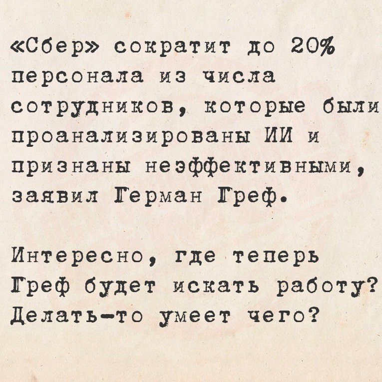«Сбер» сократит до 20% персонала из числа сотрудников, которые были проанализированы ИИ и признаны неэффективными, заявил Герман Греф.

Интересно, где теперь Греф будет искать работу? Делать-то умеет чего?