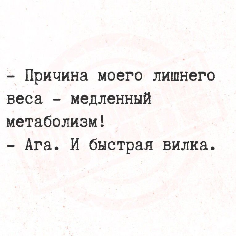 - Причина моего лишнего веса - медленный метаболизм! - Ага. И быстрая вилка.