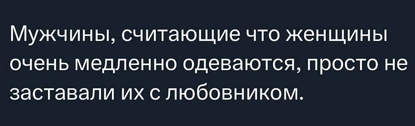 Мужчины, считающие что женщины очень медленно одеваются, просто не заставали их с любовником.