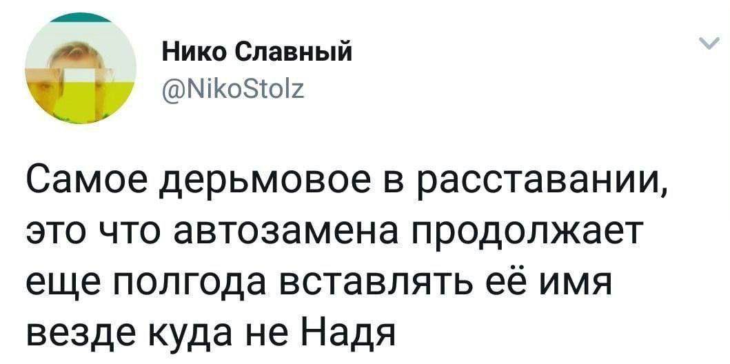 Самое дерьмовое в расставании, это что автозамена продолжает еще полгода вставлять её имя везде куда не Надя