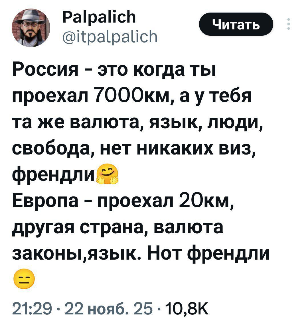 Россия - это когда ты проехал 7000км, а у тебя та же валюта, язык, люди, свобода, нет никаких виз, френдли 😼 Европа - проехал 20км, другая страна, валюта законы, язык. Но френдли 😕