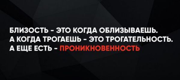 БЛИЗОСТЬ - ЭТО КОГДА ОБЛИЗЫВАЕШЬ. А КОГДА ТРОГАЕШЬ - ЭТО ТРОГАТЕЛЬНОСТЬ. А ЕЩЕ ЕСТЬ - ПРОНИКНОВЕННОСТЬ