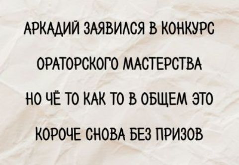 АРКАДИЙ ЗАЯВИЛСЯ В КОНКУРС ОРАТОРСКОГО МАСТЕРСТВА НО ЧЁ ТО КАК ТО В ОБЩЕМ ЭТО КОРОЧЕ СНОВА БЕЗ ПРИЗОВ