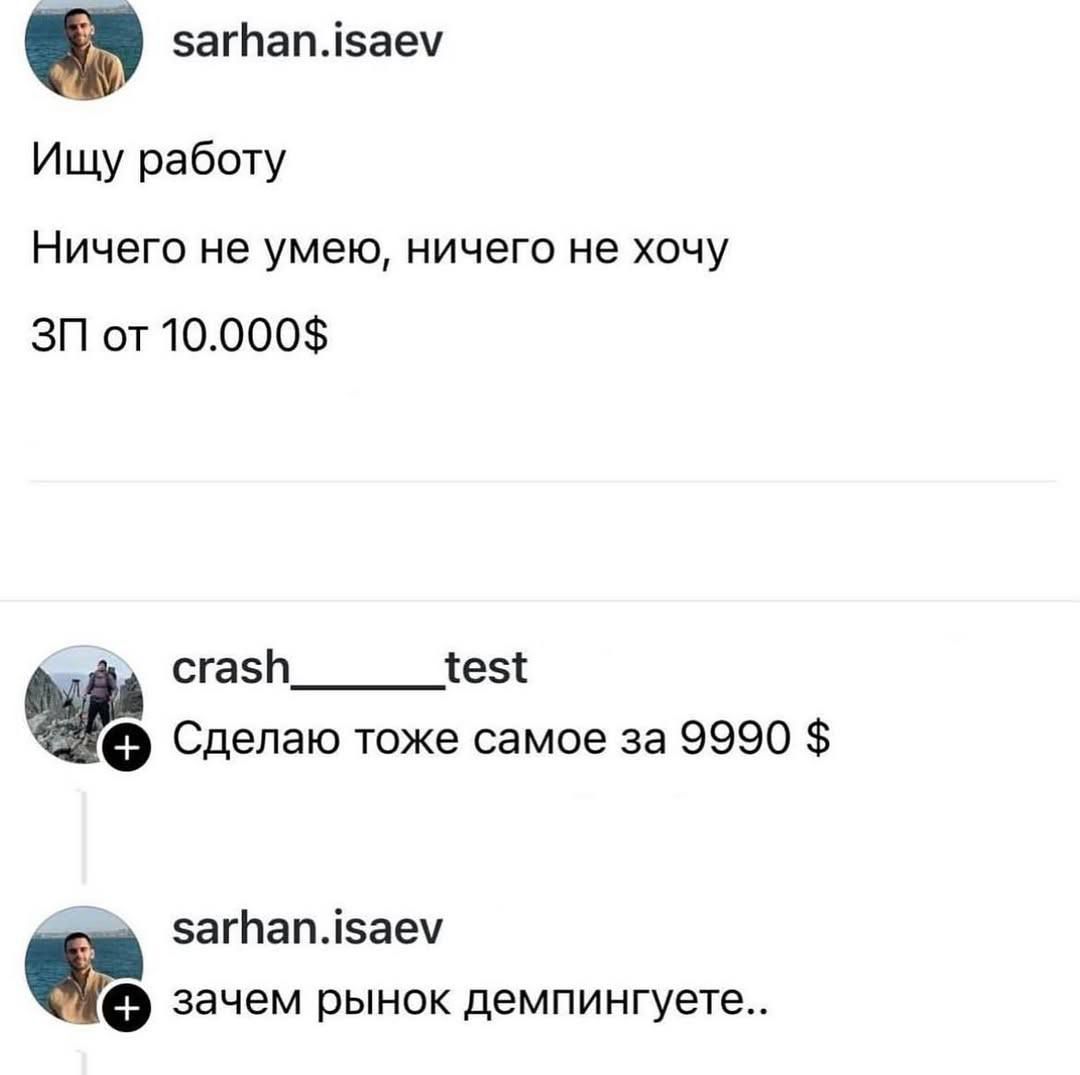 Ищу работу
Ничего не умею, ничего не хочу
ЗП от 10.000$

Сделаю тоже самое за 9990 $

зачем рынок демпингyете..