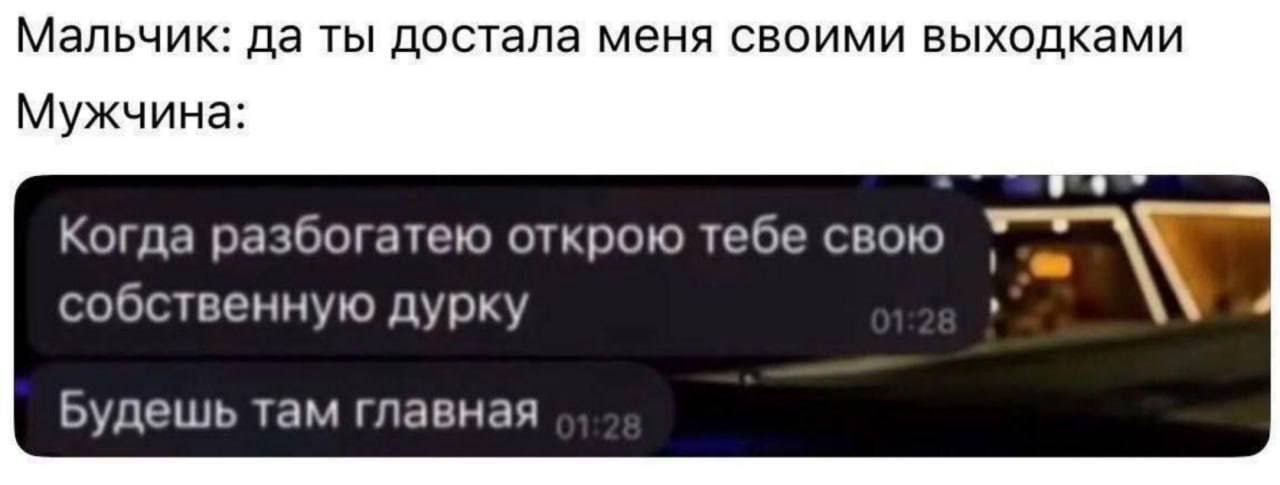 Мальчик: да ты достала меня своими выходками
Мужчина:
Когда разбогатею открою тебе свою собственную дурку
Будешь там главная