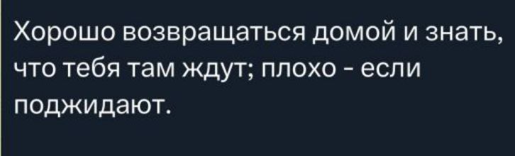 Хорошо возвращаться домой и знать, что тебя там ждут; плохо — если поджидают.